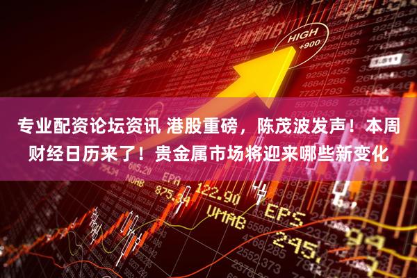 专业配资论坛资讯 港股重磅，陈茂波发声！本周财经日历来了！贵金属市场将迎来哪些新变化