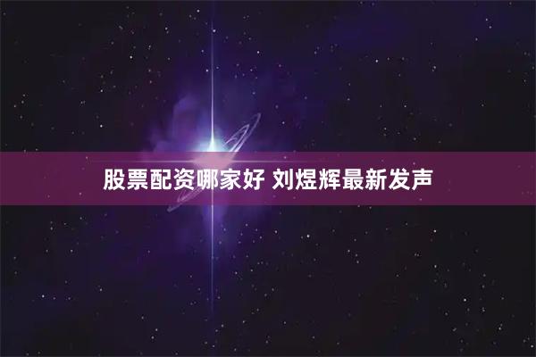 股票配资哪家好 刘煜辉最新发声