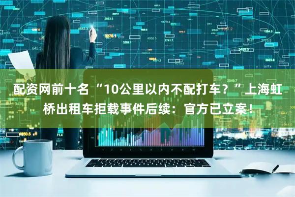 配资网前十名 “10公里以内不配打车？”上海虹桥出租车拒载事件后续：官方已立案！