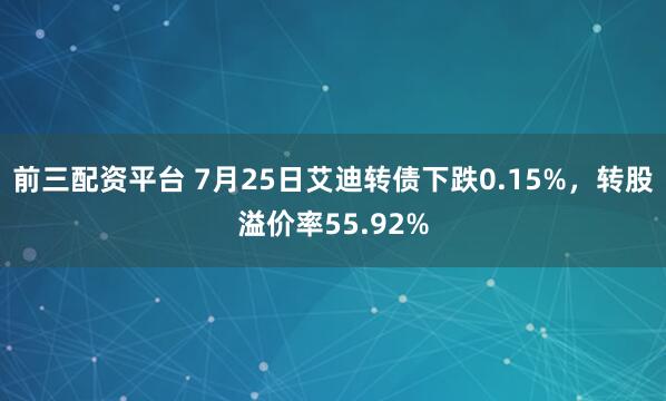 前三配资平台 7月25日艾迪转债下跌0.15%，转股溢价率55.92%
